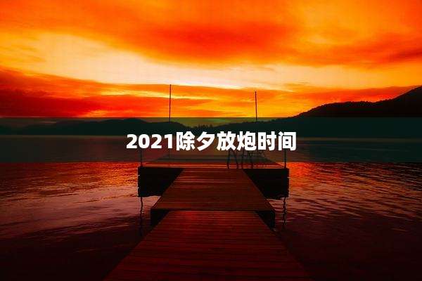2021除夕放炮时间