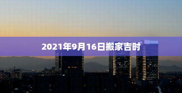 2021年9月16日搬家吉时