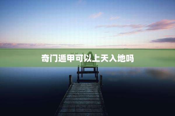 奇门遁甲可以上天入地吗