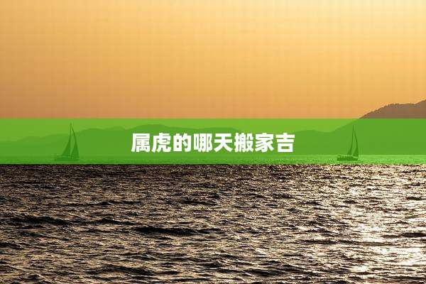 属虎的哪天搬家吉