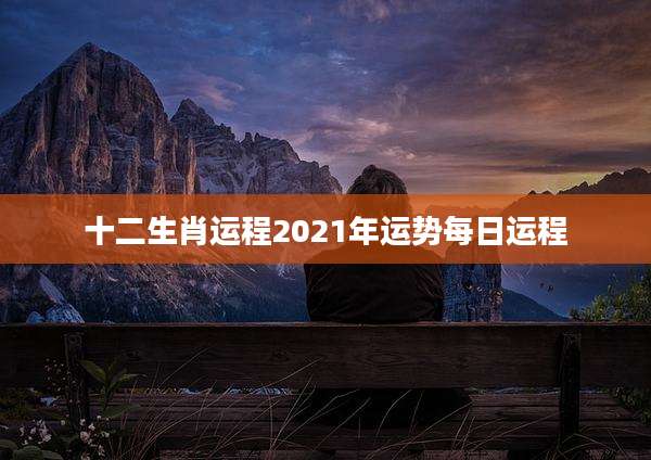 十二生肖运程2021年运势每日运程