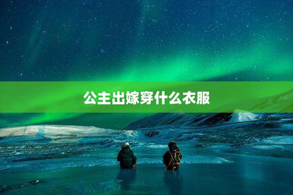 公主出嫁穿什么衣服