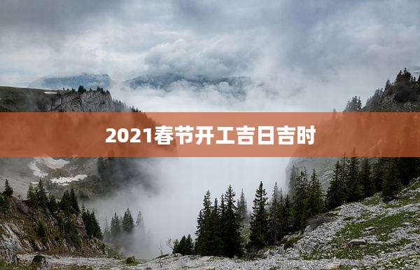 2021春节开工吉日吉时