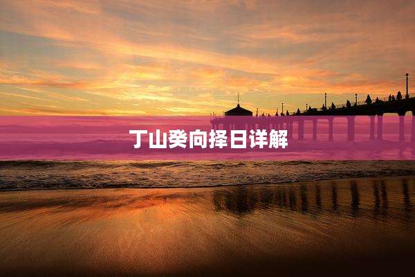 丁山癸向择日详解