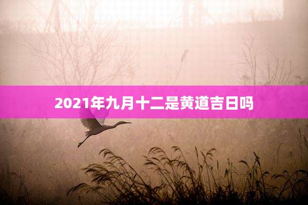 2021年九月十二是黄道吉日吗