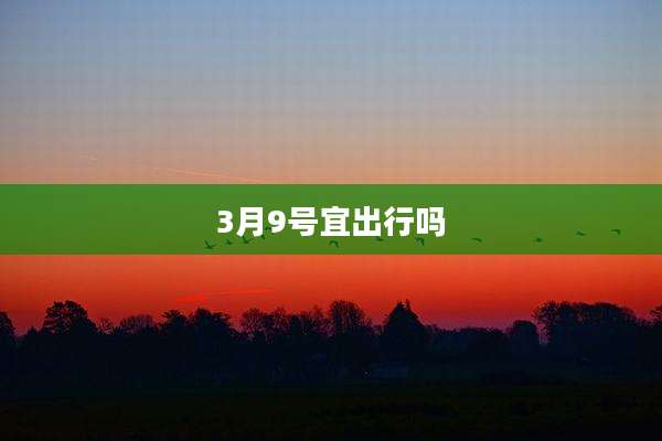 3月9号宜出行吗