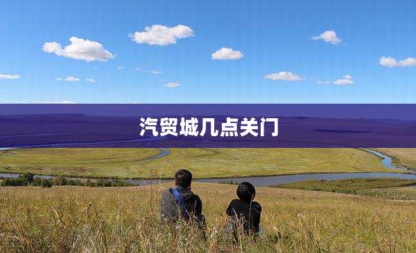 汽贸城几点关门