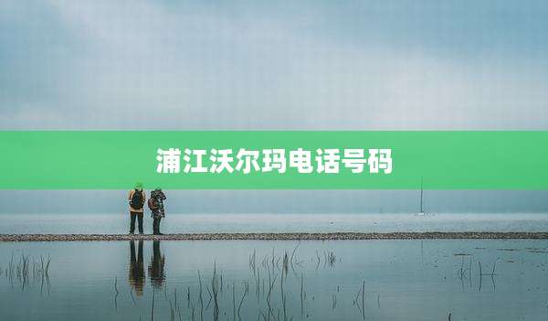浦江沃尔玛电话号码