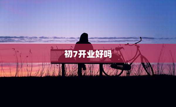 初7开业好吗
