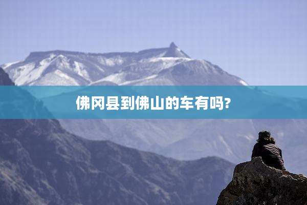 佛冈县到佛山的车有吗?