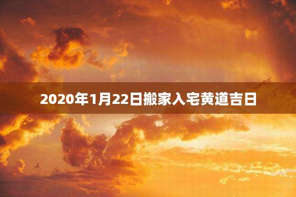 2020年1月22日搬家入宅黄道吉日