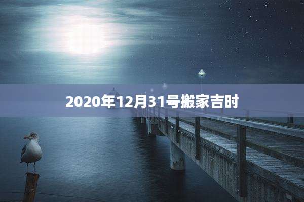 2020年12月31号搬家吉时