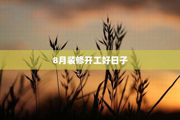 8月装修开工好日子