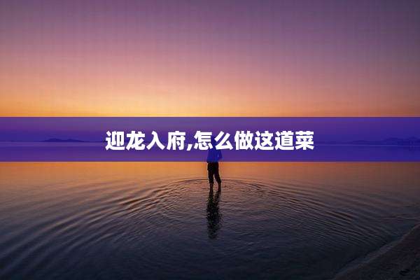 迎龙入府,怎么做这道菜