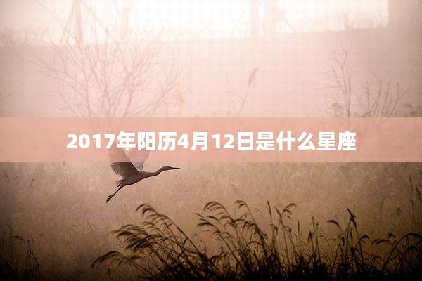 2017年阳历4月12日是什么星座