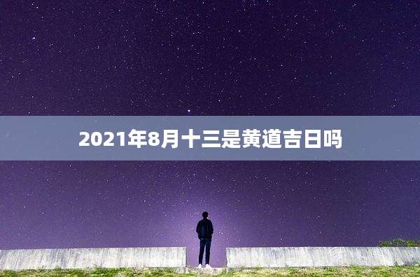 2021年8月十三是黄道吉日吗