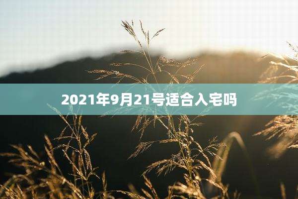 2021年9月21号适合入宅吗