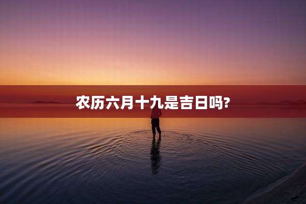 农历六月十九是吉日吗?