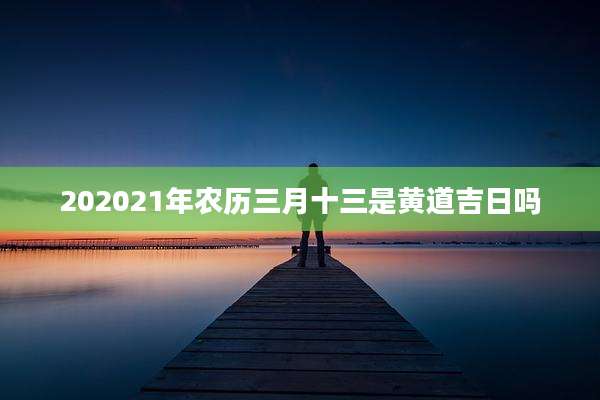 202021年农历三月十三是黄道吉日吗