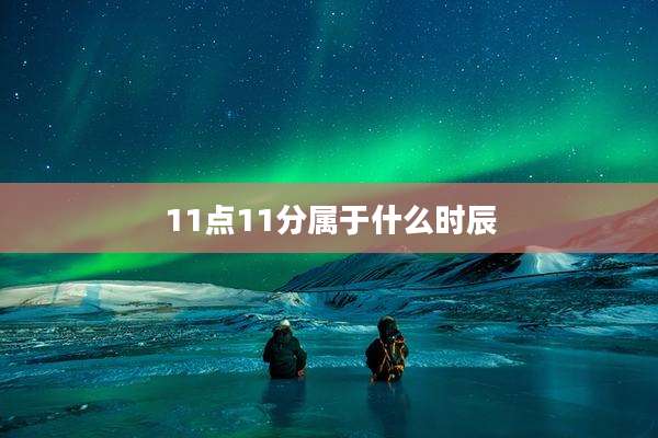 11点11分属于什么时辰