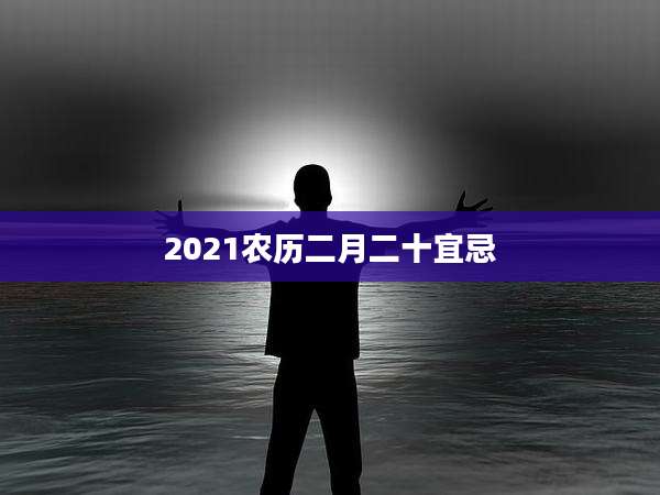 2021农历二月二十宜忌