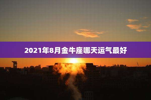 2021年8月金牛座哪天运气最好