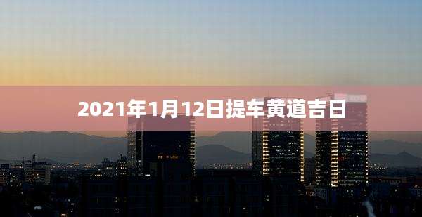 2021年1月12日提车黄道吉日