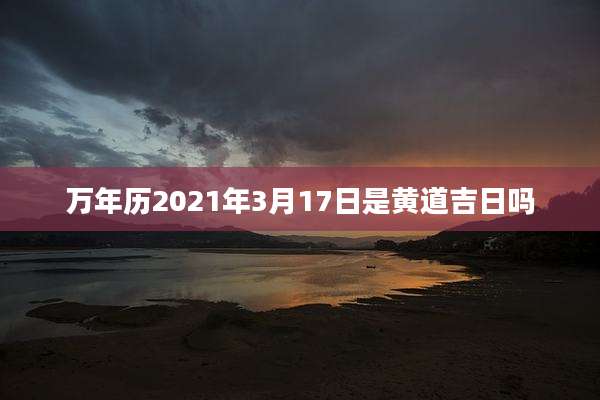 万年历2021年3月17日是黄道吉日吗