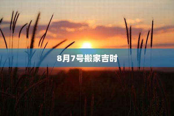 8月7号搬家吉时