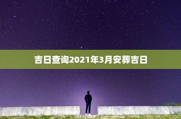 吉日查询2021年3月安葬吉日