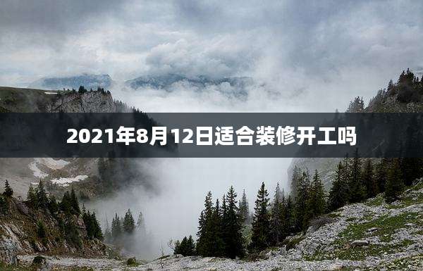2021年8月12日适合装修开工吗