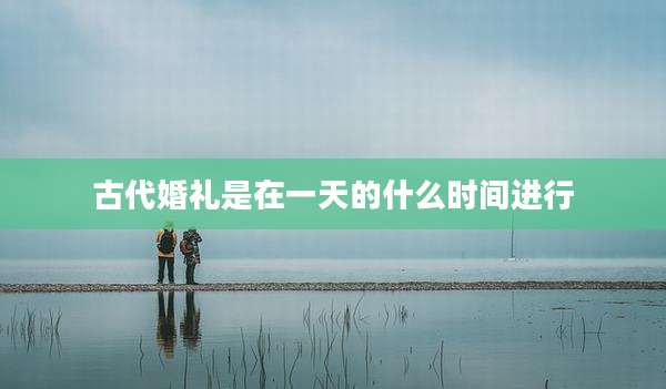 古代婚礼是在一天的什么时间进行