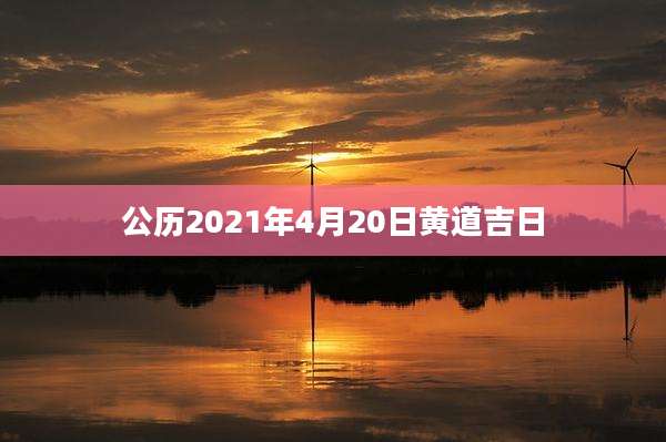 公历2021年4月20日黄道吉日