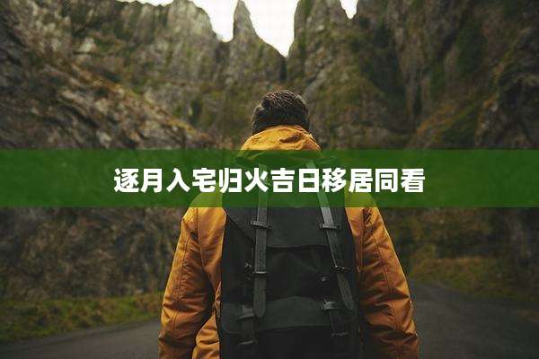 逐月入宅归火吉日移居同看