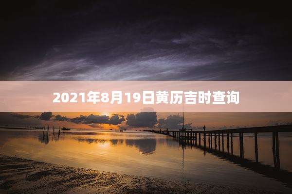 2021年8月19日黄历吉时查询