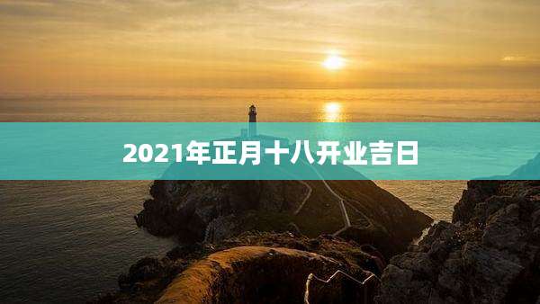 2021年正月十八开业吉日