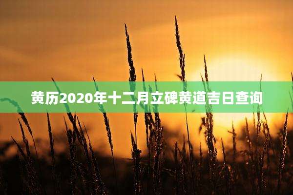 黄历2020年十二月立碑黄道吉日查询