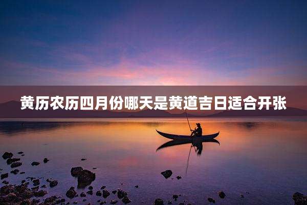 黄历农历四月份哪天是黄道吉日适合开张