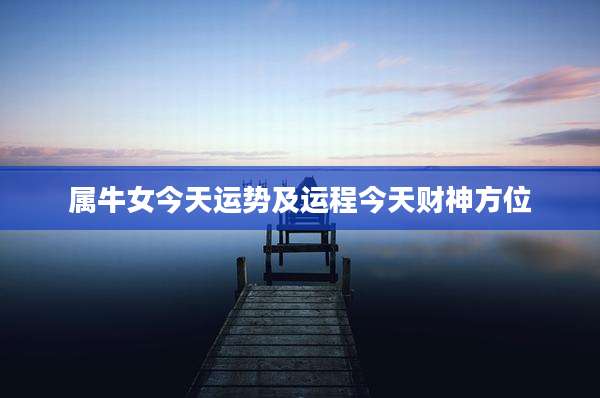 属牛女今天运势及运程今天财神方位