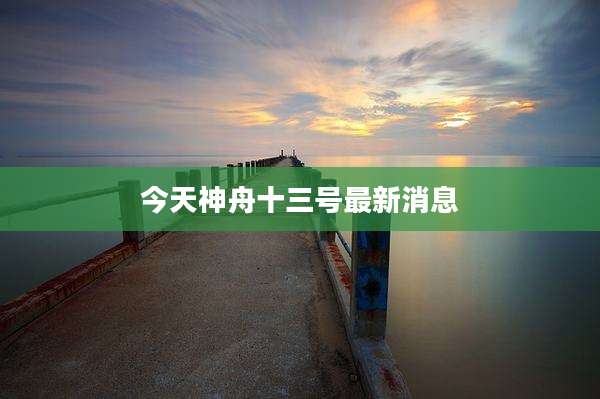 今天神舟十三号最新消息