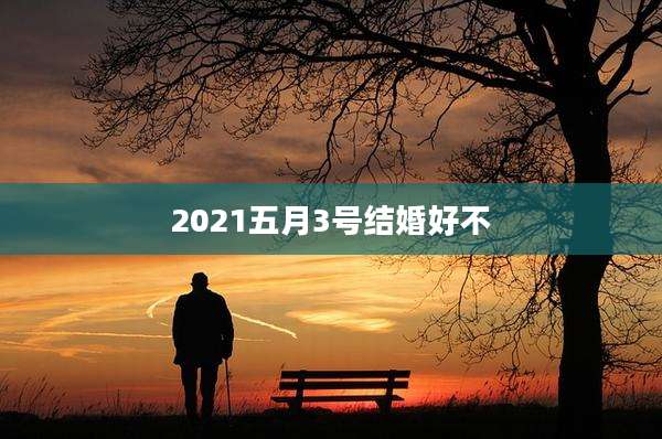 2021五月3号结婚好不