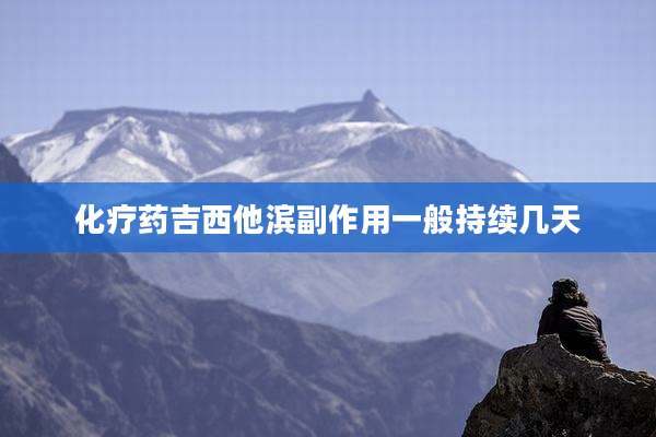 化疗药吉西他滨副作用一般持续几天