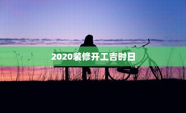 2020装修开工吉时日