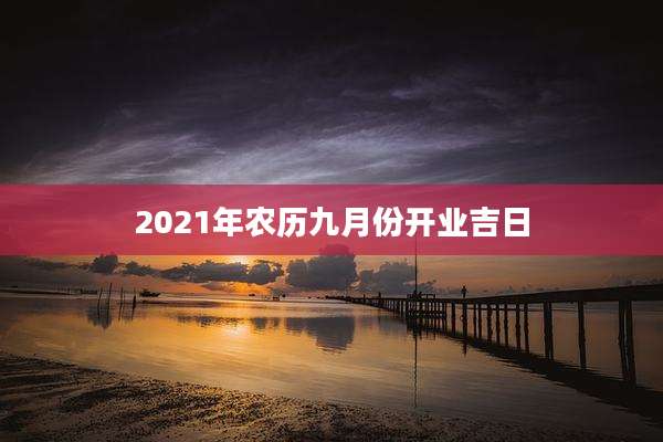 2021年农历九月份开业吉日