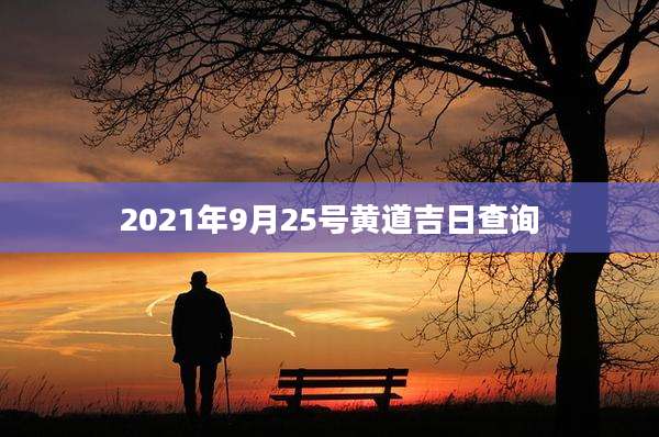 2021年9月25号黄道吉日查询