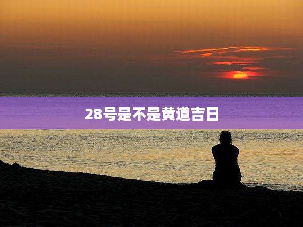 28号是不是黄道吉日