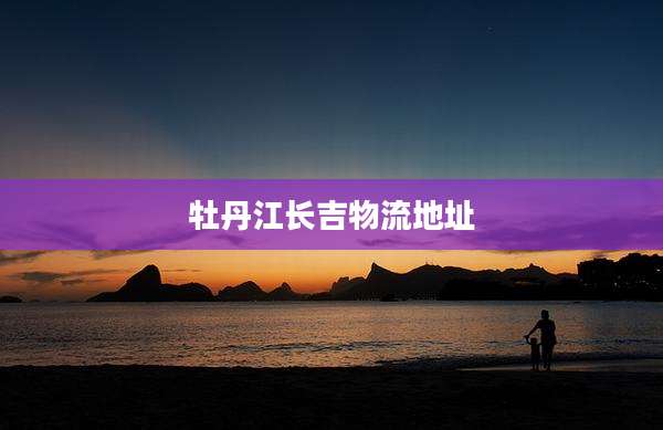 牡丹江长吉物流地址