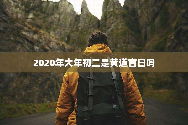 2020年大年初二是黄道吉日吗