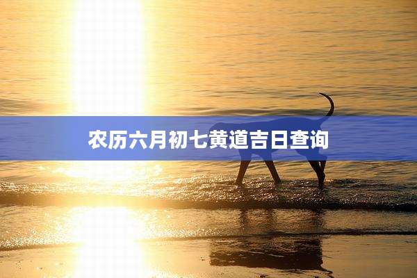 农历六月初七黄道吉日查询