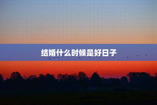 结婚什么时候是好日子